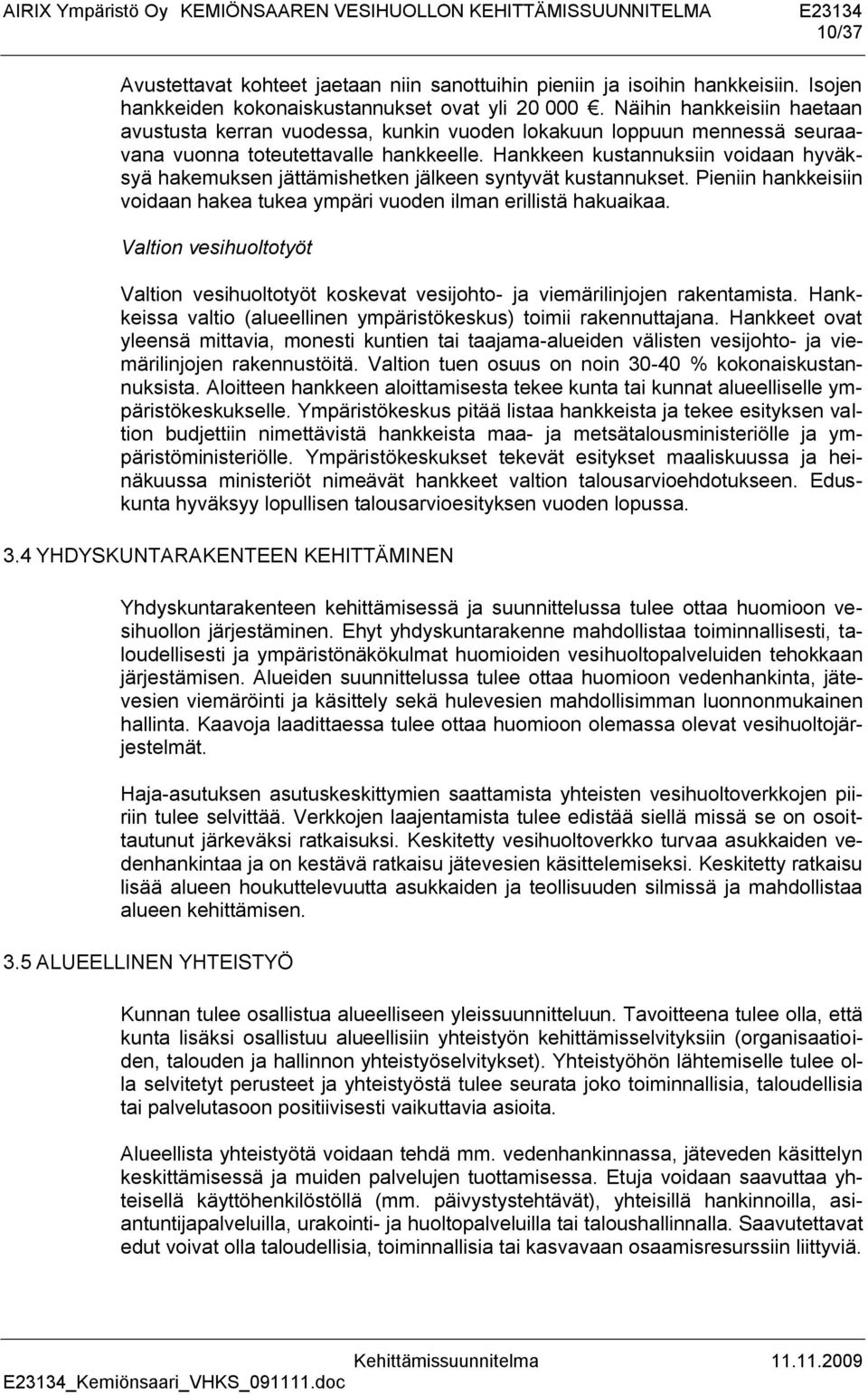 Hankkeen kustannuksiin voidaan hyväksyä hakemuksen jättämishetken jälkeen syntyvät kustannukset. Pieniin hankkeisiin voidaan hakea tukea ympäri vuoden ilman erillistä hakuaikaa.