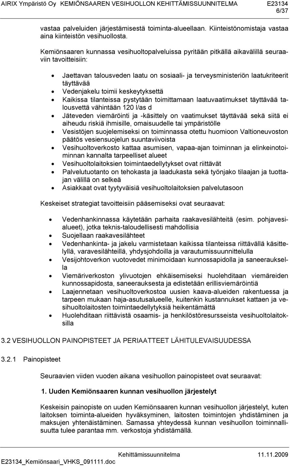 toimii keskeytyksettä Kaikissa tilanteissa pystytään toimittamaan laatuvaatimukset täyttävää talousvettä vähintään 120 l/as d Jäteveden viemäröinti ja -käsittely on vaatimukset täyttävää sekä siitä