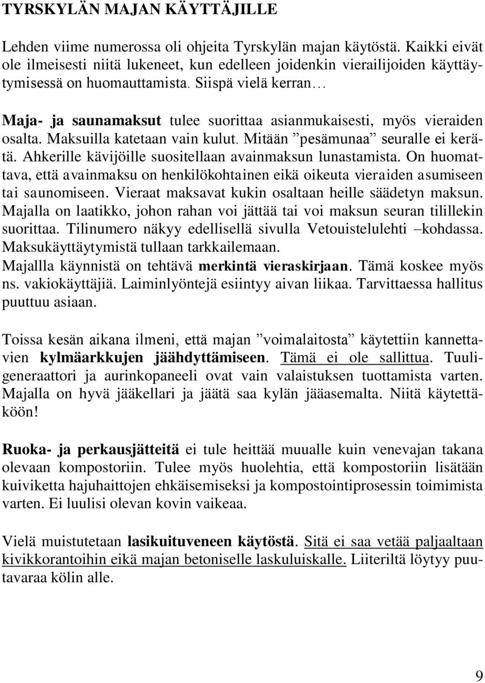 Siispä vielä kerran Maja- ja saunamaksut tulee suorittaa asianmukaisesti, myös vieraiden osalta. Maksuilla katetaan vain kulut. Mitään pesämunaa seuralle ei kerätä.