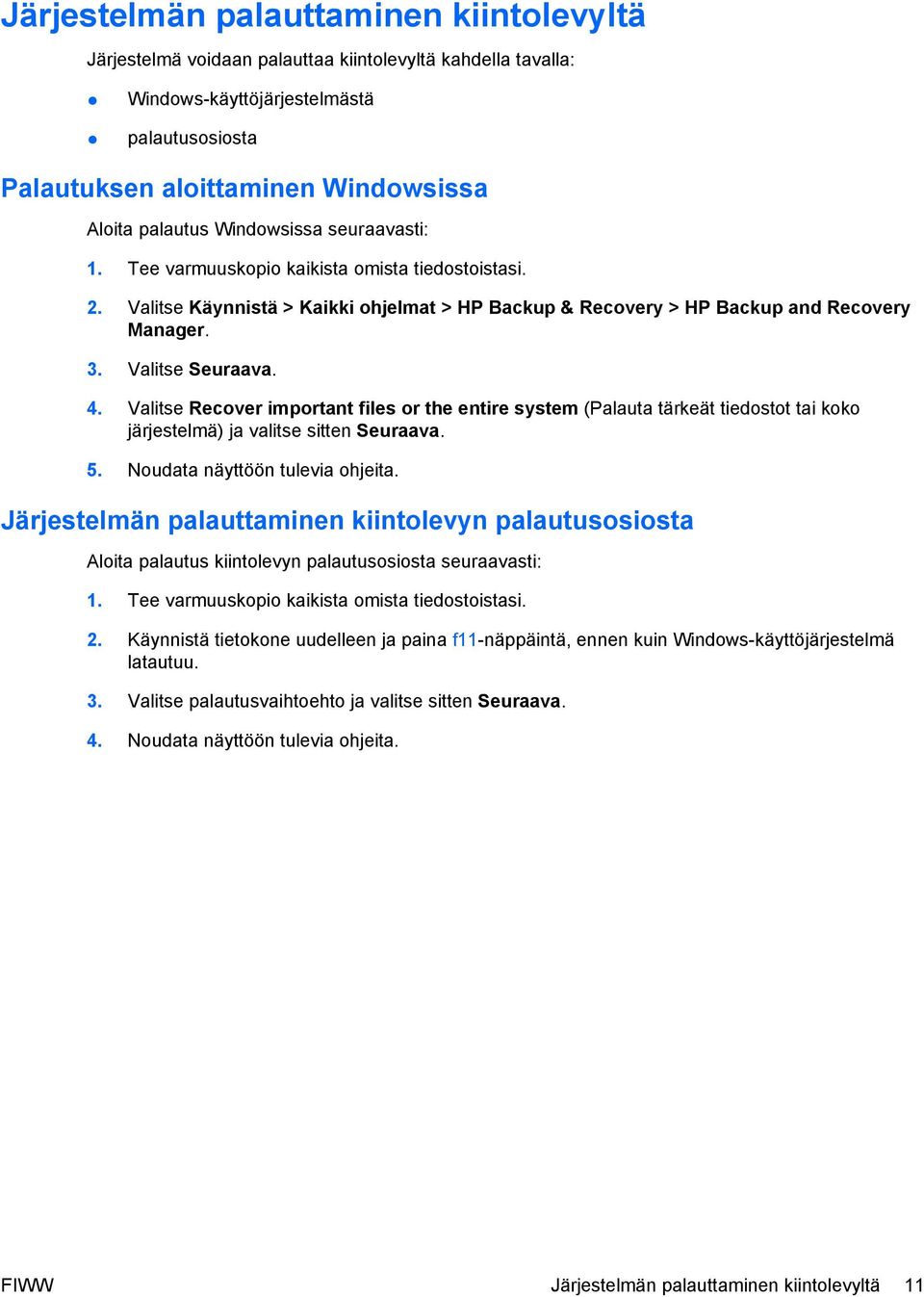 Valitse Seuraava. 4. Valitse Recover important files or the entire system (Palauta tärkeät tiedostot tai koko järjestelmä) ja valitse sitten Seuraava. 5. Noudata näyttöön tulevia ohjeita.