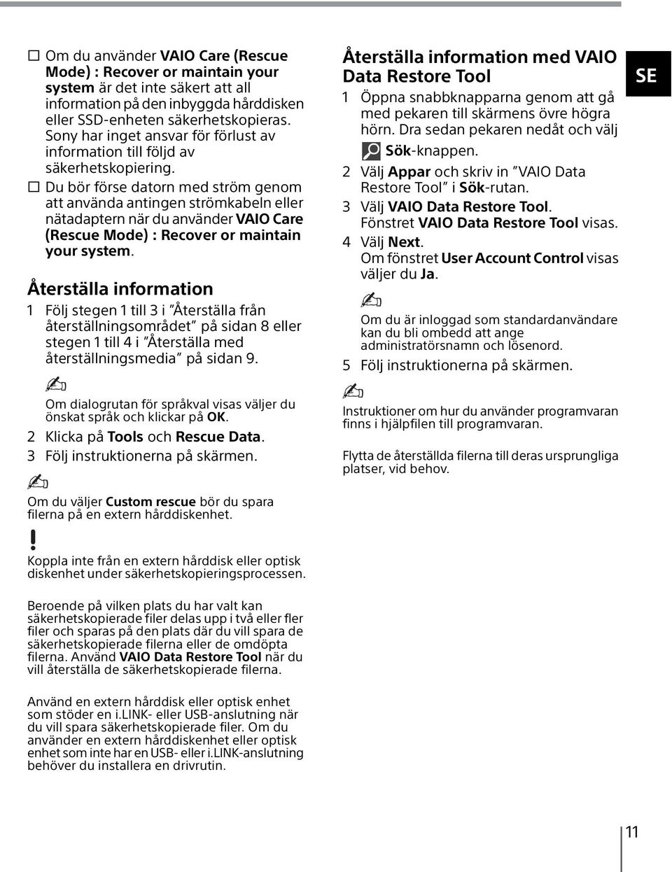 s Du bör förse datorn med ström genom att använda antingen strömkabeln eller nätadaptern när du använder VAIO Care (Rescue Mode) : Recover or maintain your system.