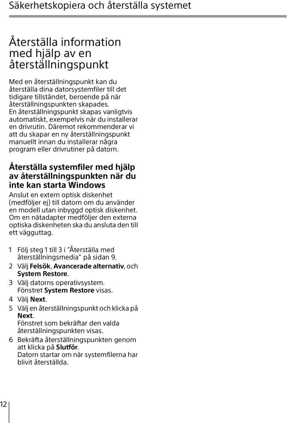 Däremot rekommenderar vi att du skapar en ny återställningspunkt manuellt innan du installerar några program eller drivrutiner på datorn.