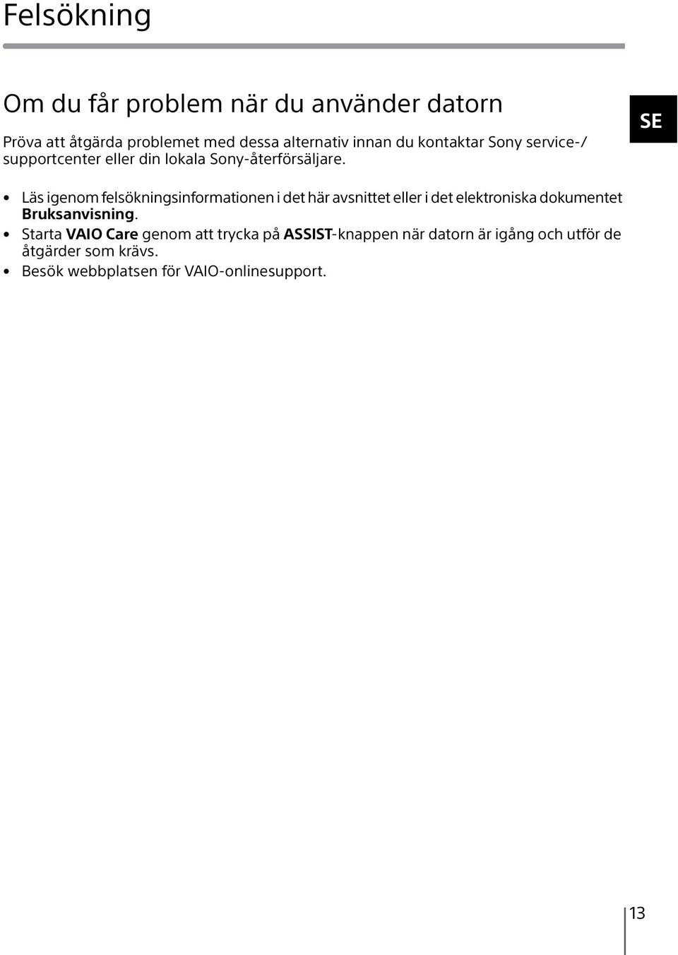 SE Läs igenom felsökningsinformationen i det här avsnittet eller i det elektroniska dokumentet Bruksanvisning.