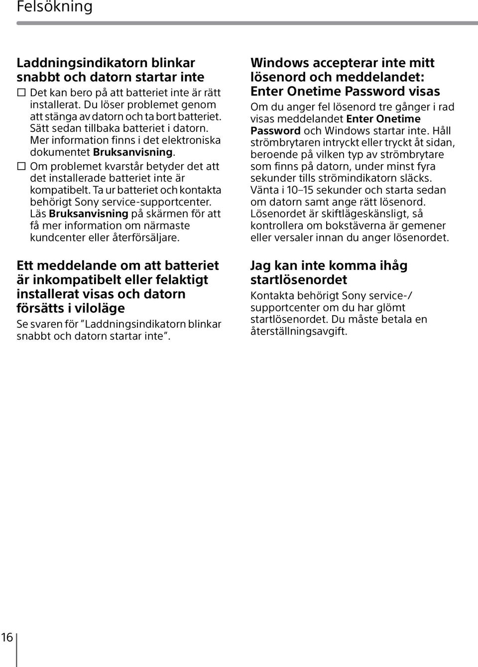 Ta ur batteriet och kontakta behörigt Sony service-supportcenter. Läs Bruksanvisning på skärmen för att få mer information om närmaste kundcenter eller återförsäljare.