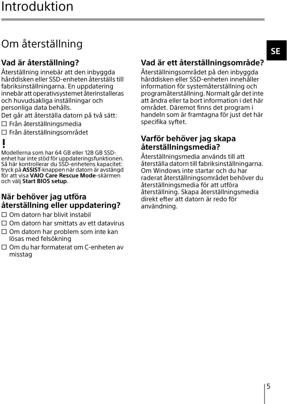 Det går att återställa datorn på två sätt: s Från återställningsmedia s Från återställningsområdet Modellerna som har 64 GB eller 128 GB SSDenhet har inte stöd för uppdateringsfunktionen.
