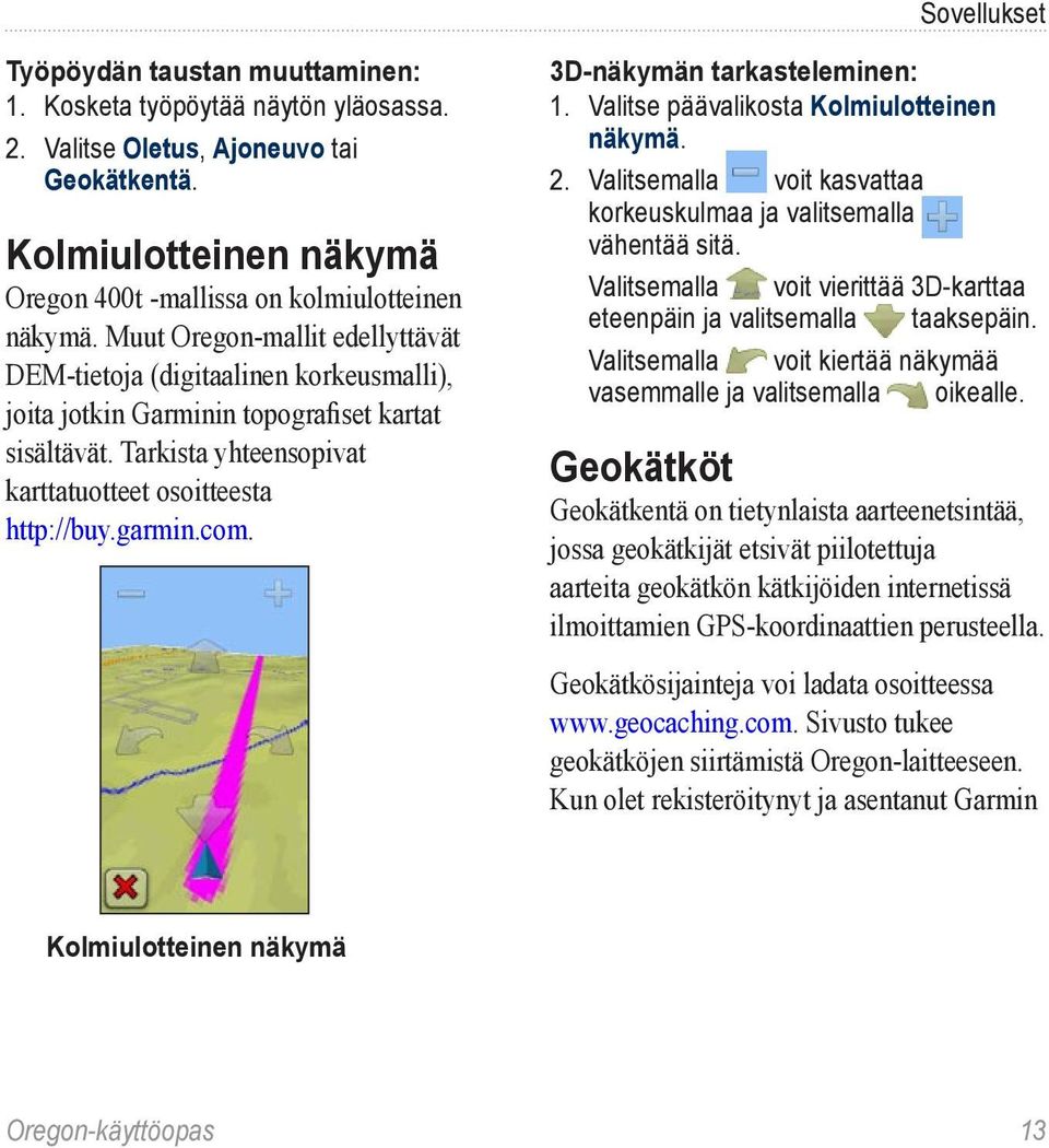 3D-näkymän tarkasteleminen: 1. Valitse päävalikosta Kolmiulotteinen näkymä. 2. Valitsemalla voit kasvattaa korkeuskulmaa ja valitsemalla vähentää sitä.