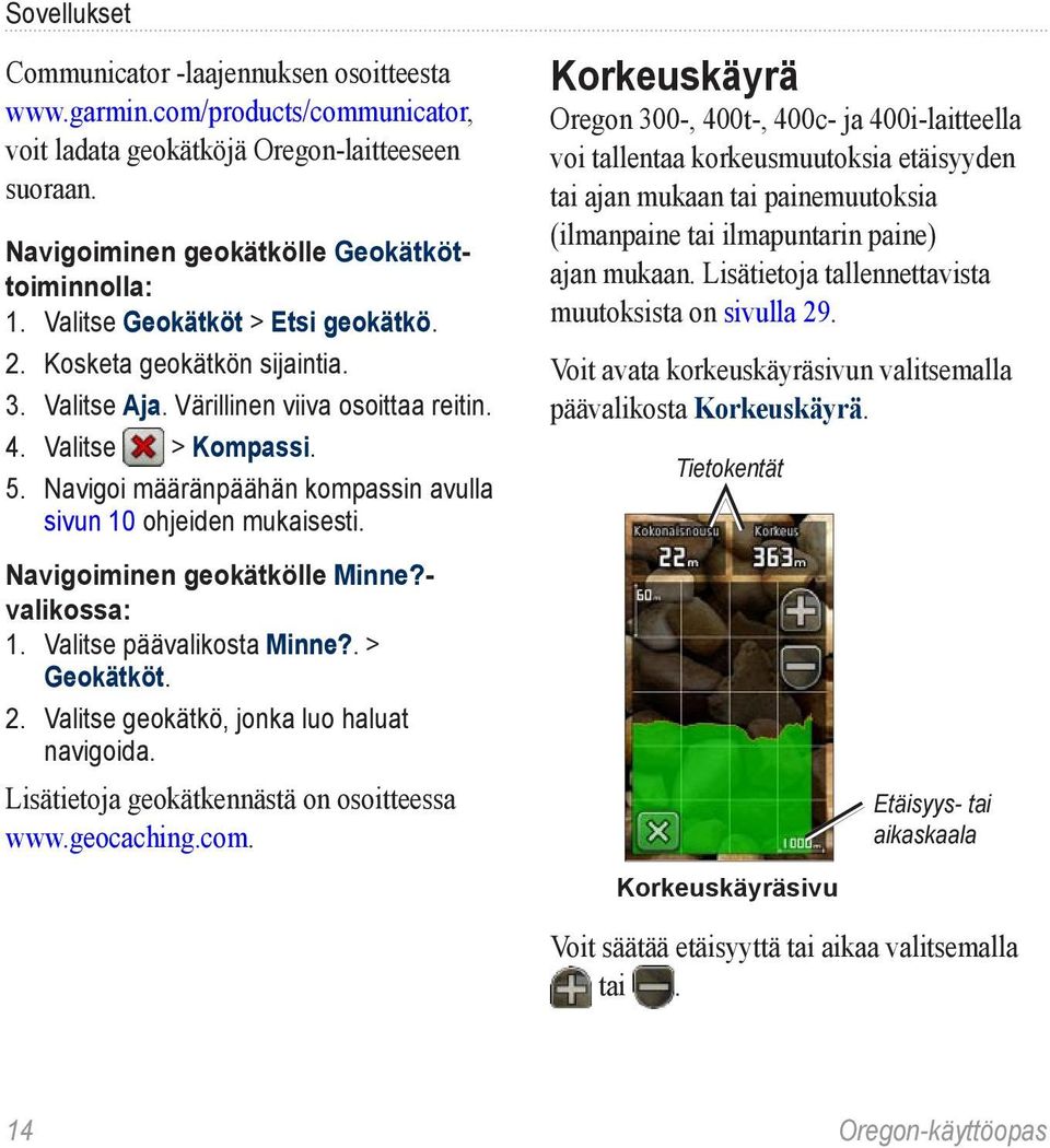 Navigoi määränpäähän kompassin avulla sivun 10 ohjeiden mukaisesti. Navigoiminen geokätkölle Minne?- valikossa: 1. Valitse päävalikosta Minne?. > Geokätköt. 2.