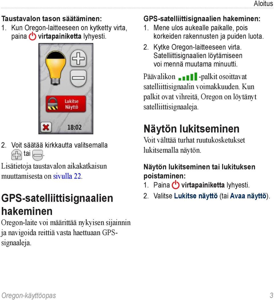 GPS-satelliittisignaalien hakeminen: 1. Mene ulos aukealle paikalle, pois korkeiden rakennusten ja puiden luota. 2. Kytke Oregon-laitteeseen virta.