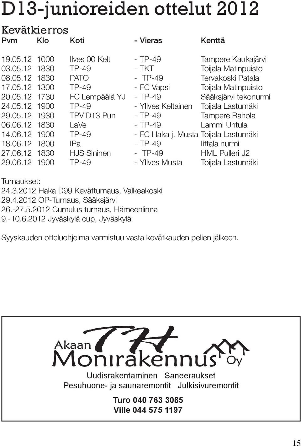 06.12 1830 LaVe - TP-49 Lammi Untula 14.06.12 1900 TP-49 - FC Haka j. Musta Toijala Lastumäki 18.06.12 1800 IPa - TP-49 Iittala nurmi 27.06.12 1830 HJS Sininen - TP-49 HML Pulleri J2 29.06.12 1900 TP-49 - YIlves Musta Toijala Lastumäki Turnaukset: 24.