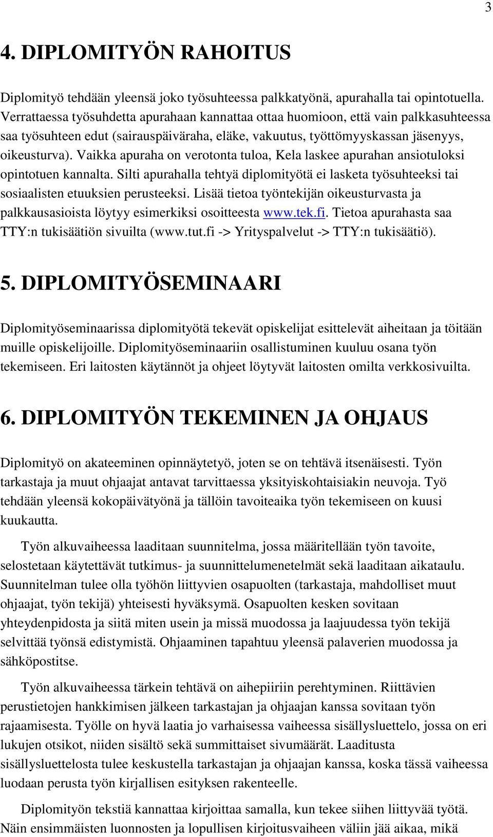 Vaikka apuraha on verotonta tuloa, Kela laskee apurahan ansiotuloksi opintotuen kannalta. Silti apurahalla tehtyä diplomityötä ei lasketa työsuhteeksi tai sosiaalisten etuuksien perusteeksi.