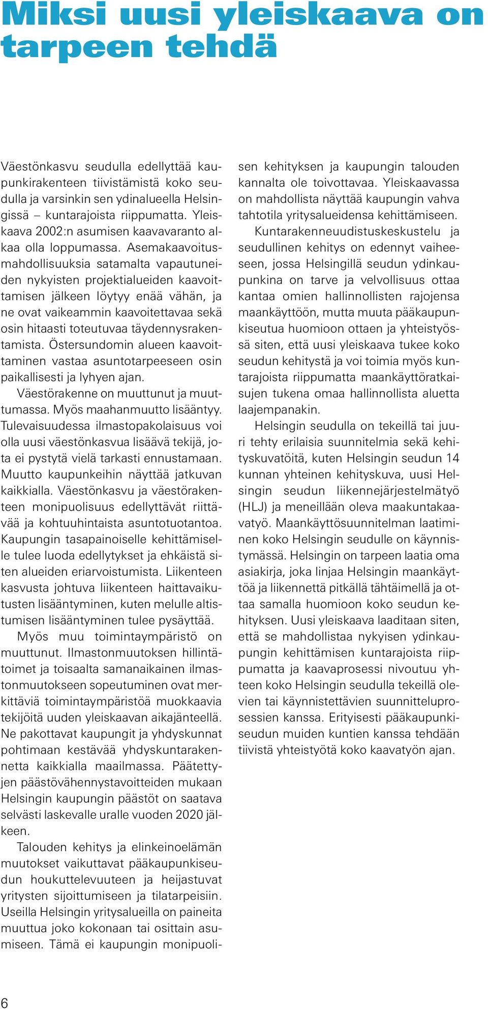 Asemakaavoitusmahdollisuuksia satamalta vapautuneiden nykyisten projektialueiden kaavoittamisen jälkeen löytyy enää vähän, ja ne ovat vaikeammin kaavoitettavaa sekä osin hitaasti toteutuvaa