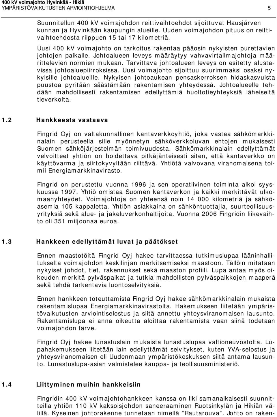 Johtoalueen leveys määräytyy vahvavirtailmajohtoja määrittelevien normien mukaan. Tarvittava johtoalueen leveys on esitetty alustavissa johtoaluepiirroksissa.