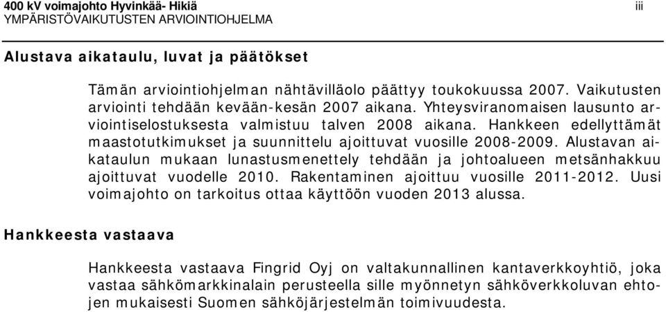 Hankkeen edellyttämät maastotutkimukset ja suunnittelu ajoittuvat vuosille 2008-2009. Alustavan aikataulun mukaan lunastusmenettely tehdään ja johtoalueen metsänhakkuu ajoittuvat vuodelle 2010.