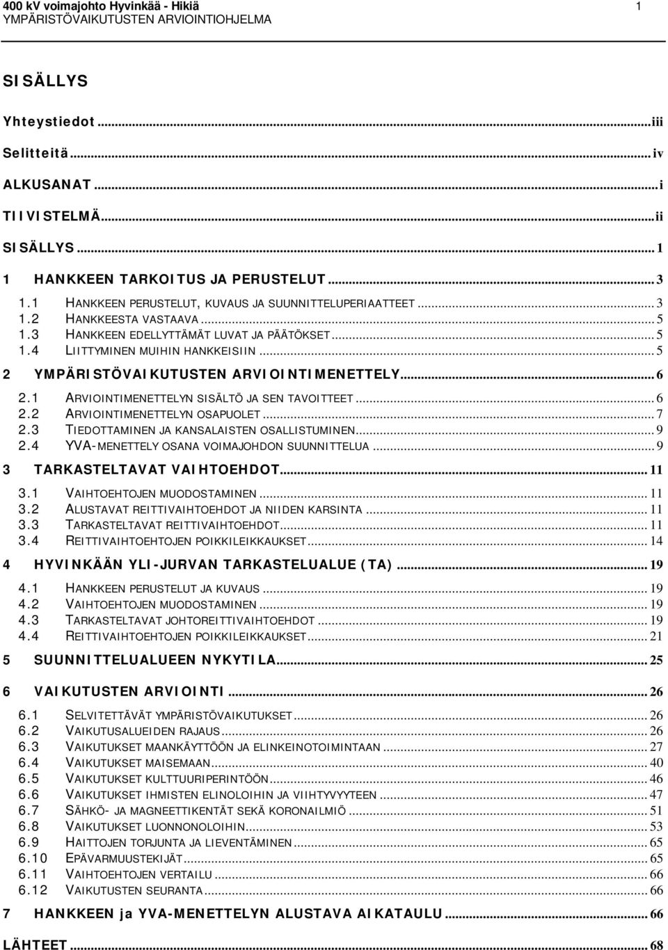 .. 5 2 YMPÄRISTÖVAIKUTUSTEN ARVIOINTIMENETTELY... 6 2.1 ARVIOINTIMENETTELYN SISÄLTÖ JA SEN TAVOITTEET... 6 2.2 ARVIOINTIMENETTELYN OSAPUOLET... 7 2.3 TIEDOTTAMINEN JA KANSALAISTEN OSALLISTUMINEN... 9 2.