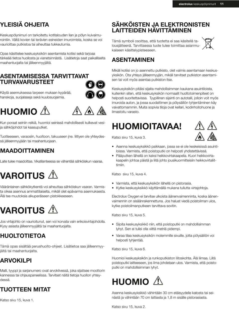 Opas käsittelee keskusyksikön asentamista kotiisi sekä tarjoaa tärkeää tietoa huollosta ja vianetsinnästä. Lisätietoja saat paikalliselta maahantuojalta tai jälleenmyyjältä.