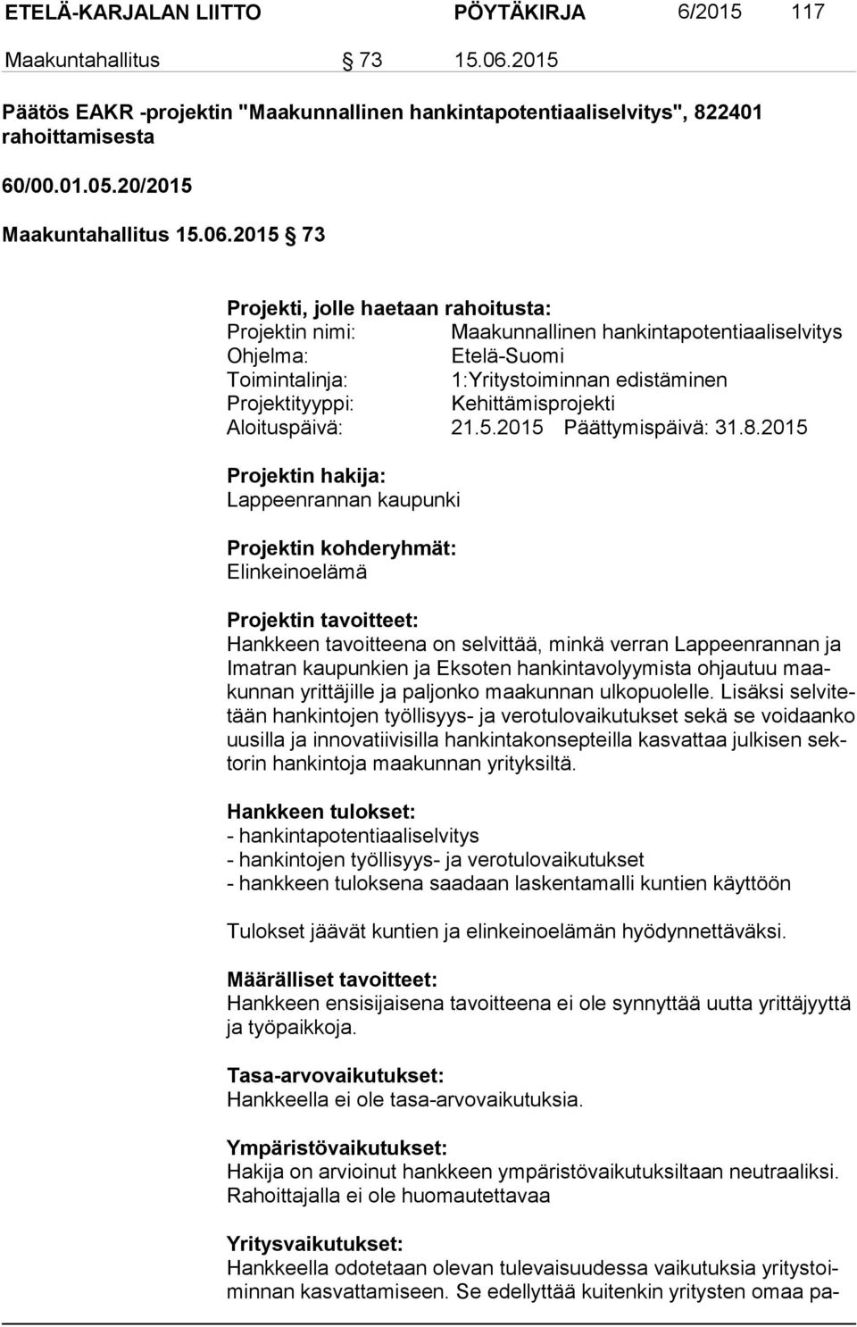 2015 73 Projekti, jolle haetaan rahoitusta: Projektin nimi: Maakunnallinen hankintapotentiaaliselvitys Ohjelma: Etelä-Suomi Toimintalinja: 1:Yritystoiminnan edistäminen Projektityyppi: