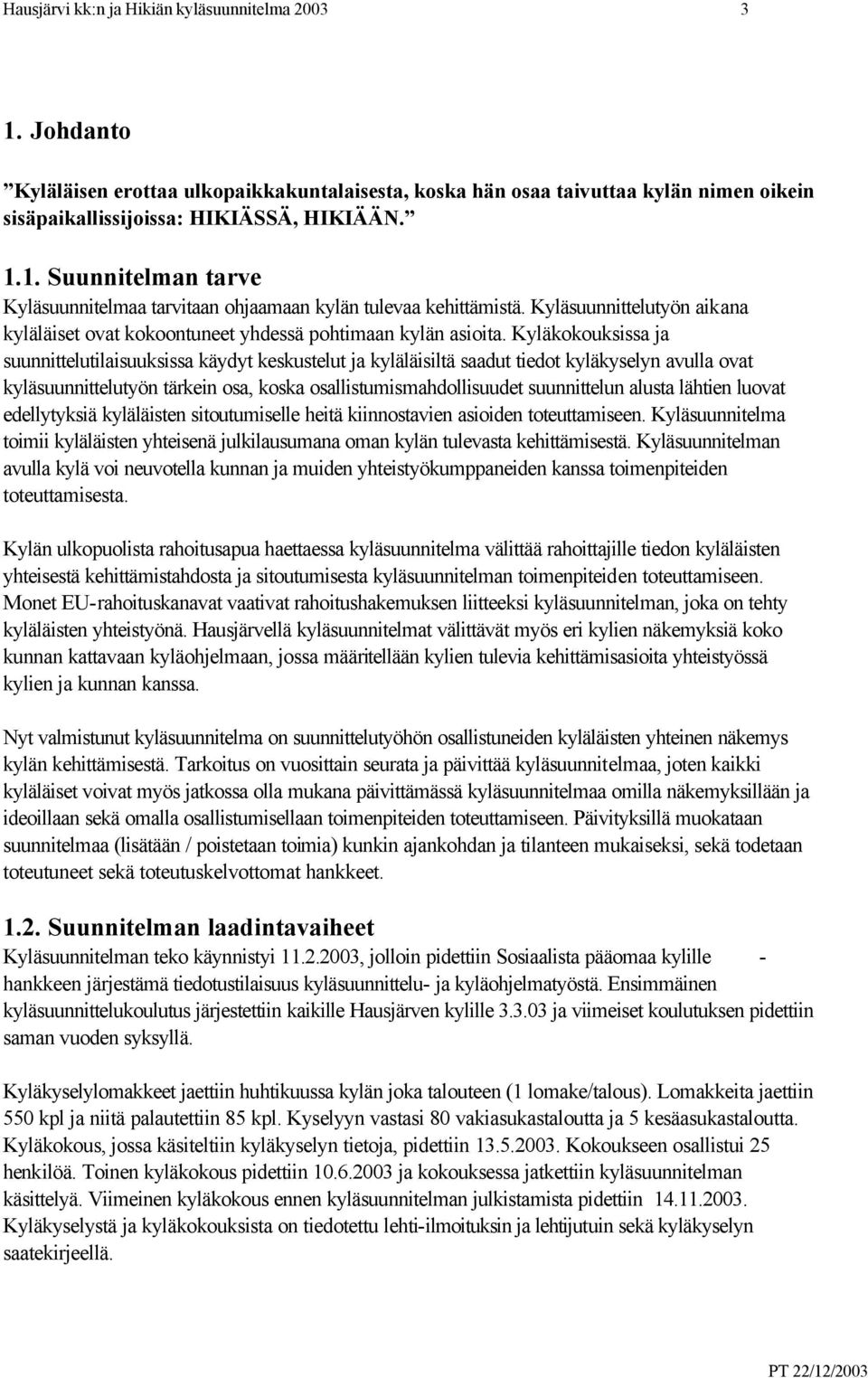 Kyläkokouksissa ja suunnittelutilaisuuksissa käydyt keskustelut ja kyläläisiltä saadut tiedot kyläkyselyn avulla ovat kyläsuunnittelutyön tärkein osa, koska osallistumismahdollisuudet suunnittelun