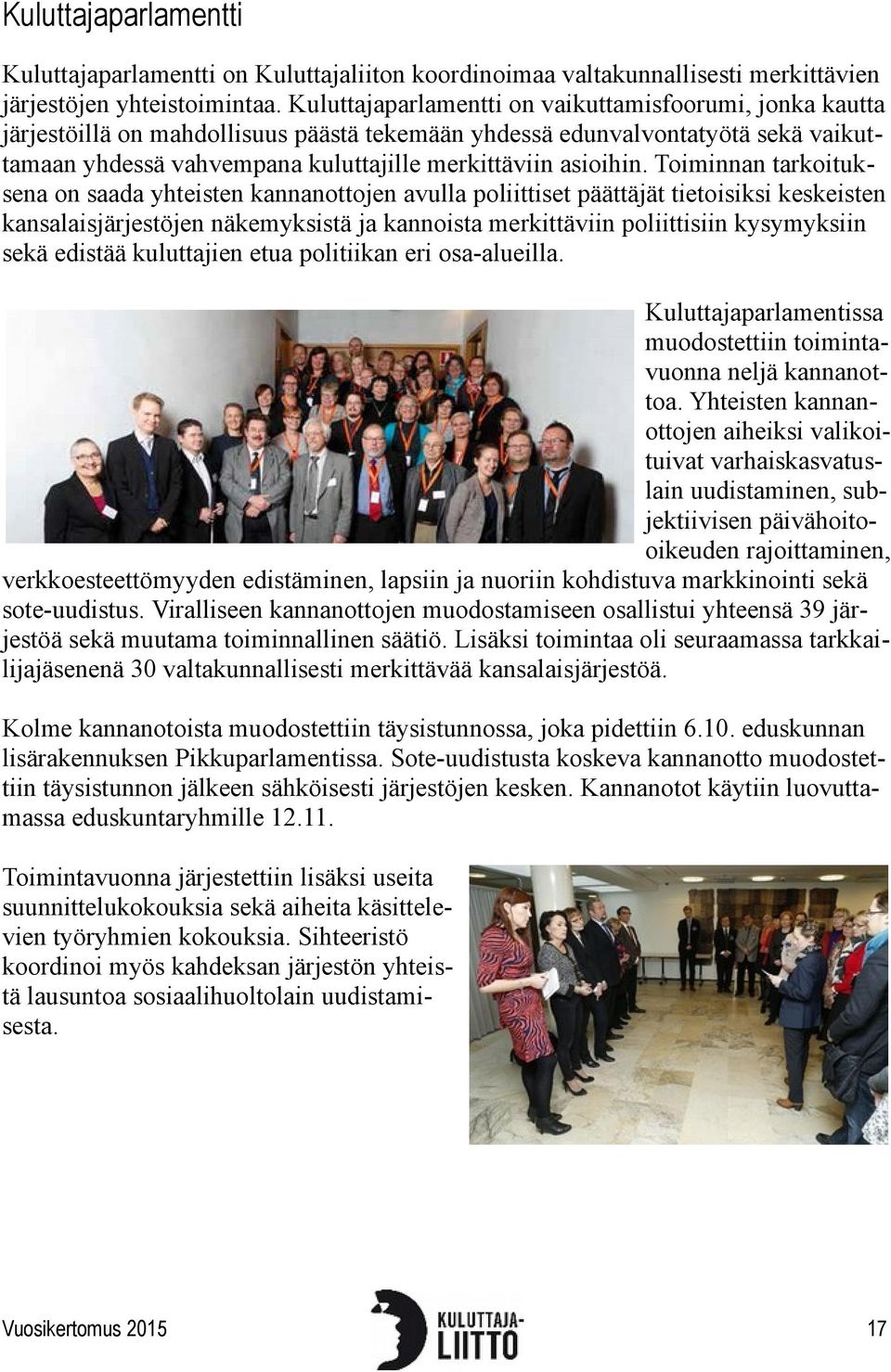 Toiminnan tarkoituksena on saada yhteisten kannanottojen avulla poliittiset päättäjät tietoisiksi keskeisten kansalaisjärjestöjen näkemyksistä ja kannoista merkittäviin poliittisiin kysymyksiin sekä