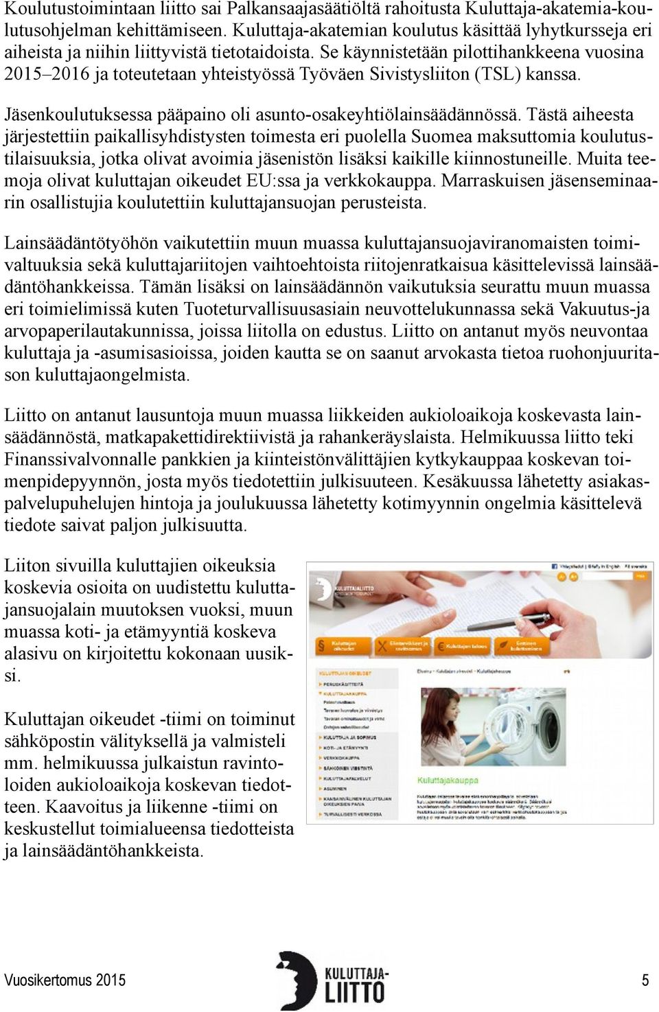 Se käynnistetään pilottihankkeena vuosina 2015 2016 ja toteutetaan yhteistyössä Työväen Sivistysliiton (TSL) kanssa. Jäsenkoulutuksessa pääpaino oli asunto-osakeyhtiölainsäädännössä.