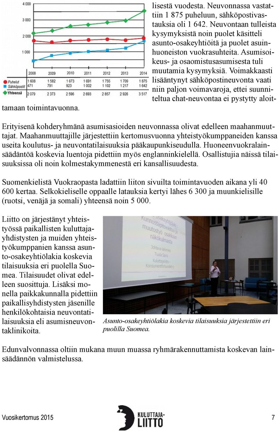 Voimakkaasti lisääntynyt sähköpostineuvonta vaati niin paljon voimavaroja, ettei suunniteltua chat-neuvontaa ei pystytty aloit- Erityisenä kohderyhmänä asumisasioiden neuvonnassa olivat edelleen