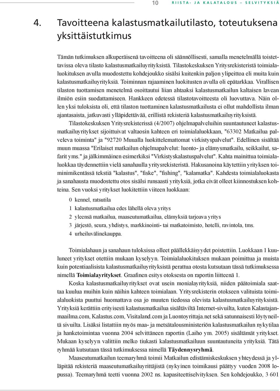 kalastusmatkailuyrityksistä. Tilastokeskuksen Yritysrekisteristä toimialaluokituksen avulla muodostettu kohdejoukko sisälsi kuitenkin paljon ylipeittoa eli muita kuin kalastusmatkailuyrityksiä.