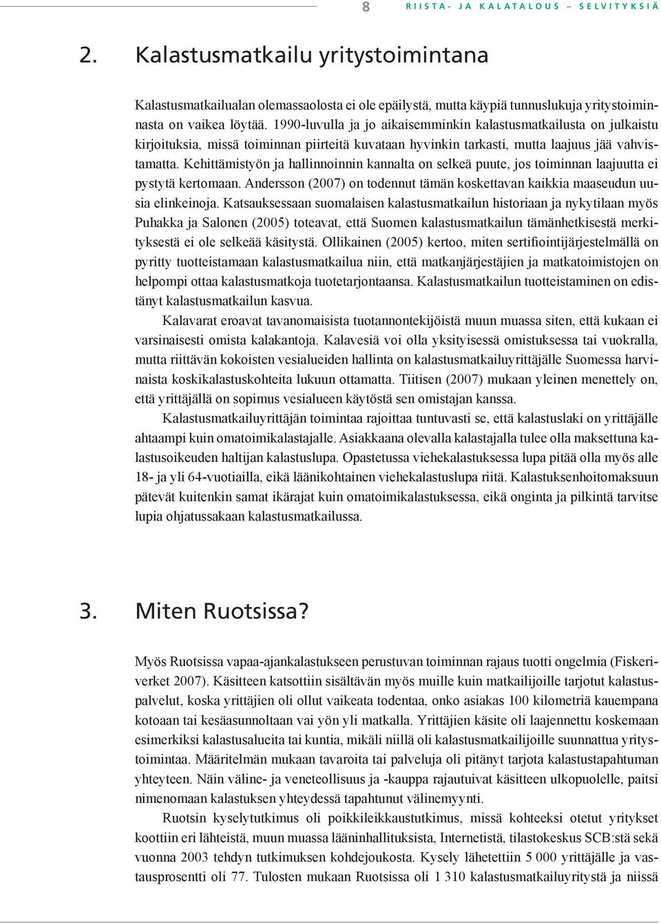 1990-luvulla ja jo aikaisemminkin kalastusmatkailusta on julkaistu kirjoituksia, missä toiminnan piirteitä kuvataan hyvinkin tarkasti, mutta laajuus jää vahvistamatta.