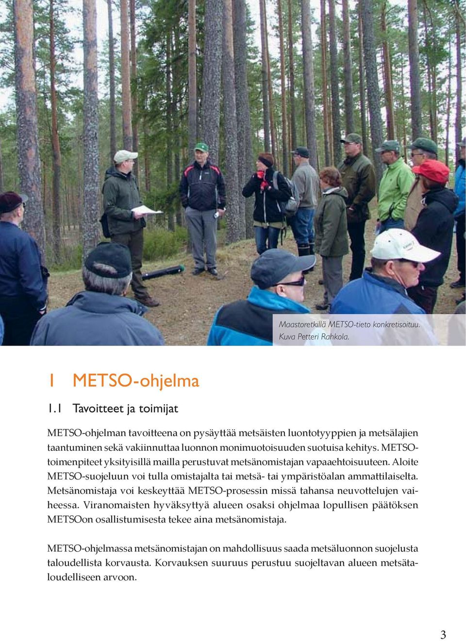 METSOtoimenpiteet yksityisillä mailla perustuvat metsänomistajan vapaaehtoisuuteen. Aloite METSO-suojeluun voi tulla omistajalta tai metsä- tai ympäristöalan ammattilaiselta.