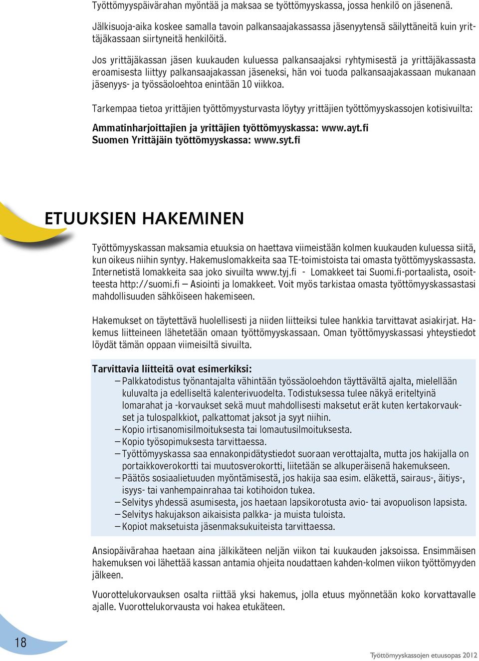 Jos yrittäjäkassan jäsen kuukauden kuluessa palkansaajaksi ryhtymisestä ja yrittäjäkassasta eroamisesta liittyy palkansaajakassan jäseneksi, hän voi tuoda palkansaajakassaan mukanaan jäsenyys- ja