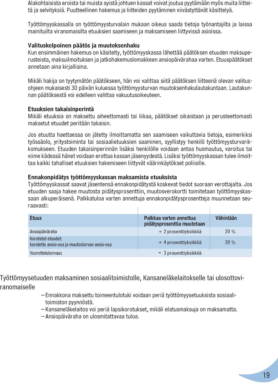 Valituskelpoinen päätös ja muutoksenhaku Kun ensimmäinen hakemus on käsitelty, työttömyyskassa lähettää päätöksen etuuden maksuperusteista, maksuilmoituksen ja jatkohakemuslomakkeen ansiopäivärahaa