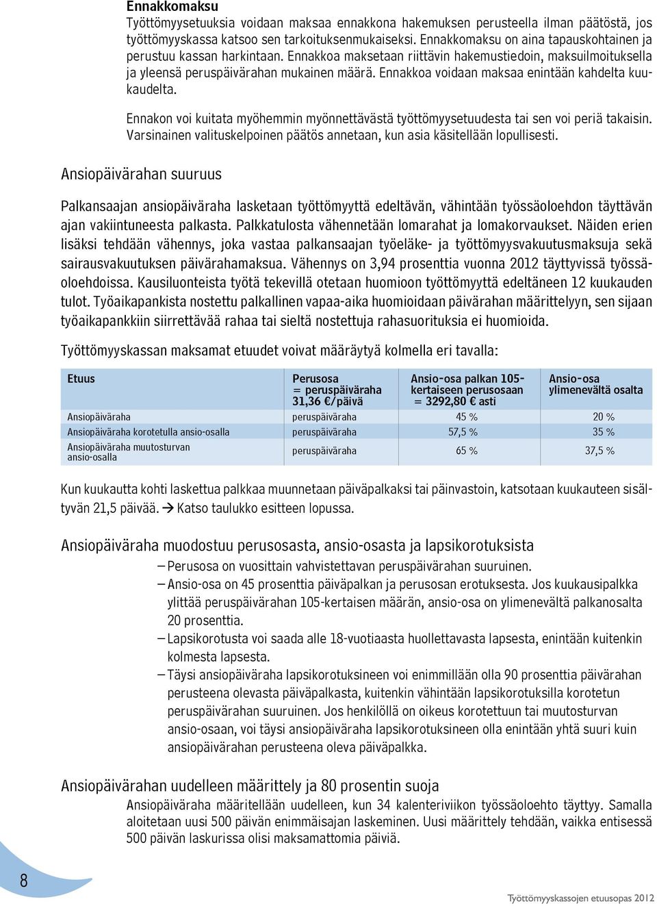 Ennakkoa voidaan maksaa enintään kahdelta kuukaudelta. Ennakon voi kuitata myöhemmin myönnettävästä työttömyysetuudesta tai sen voi periä takaisin.