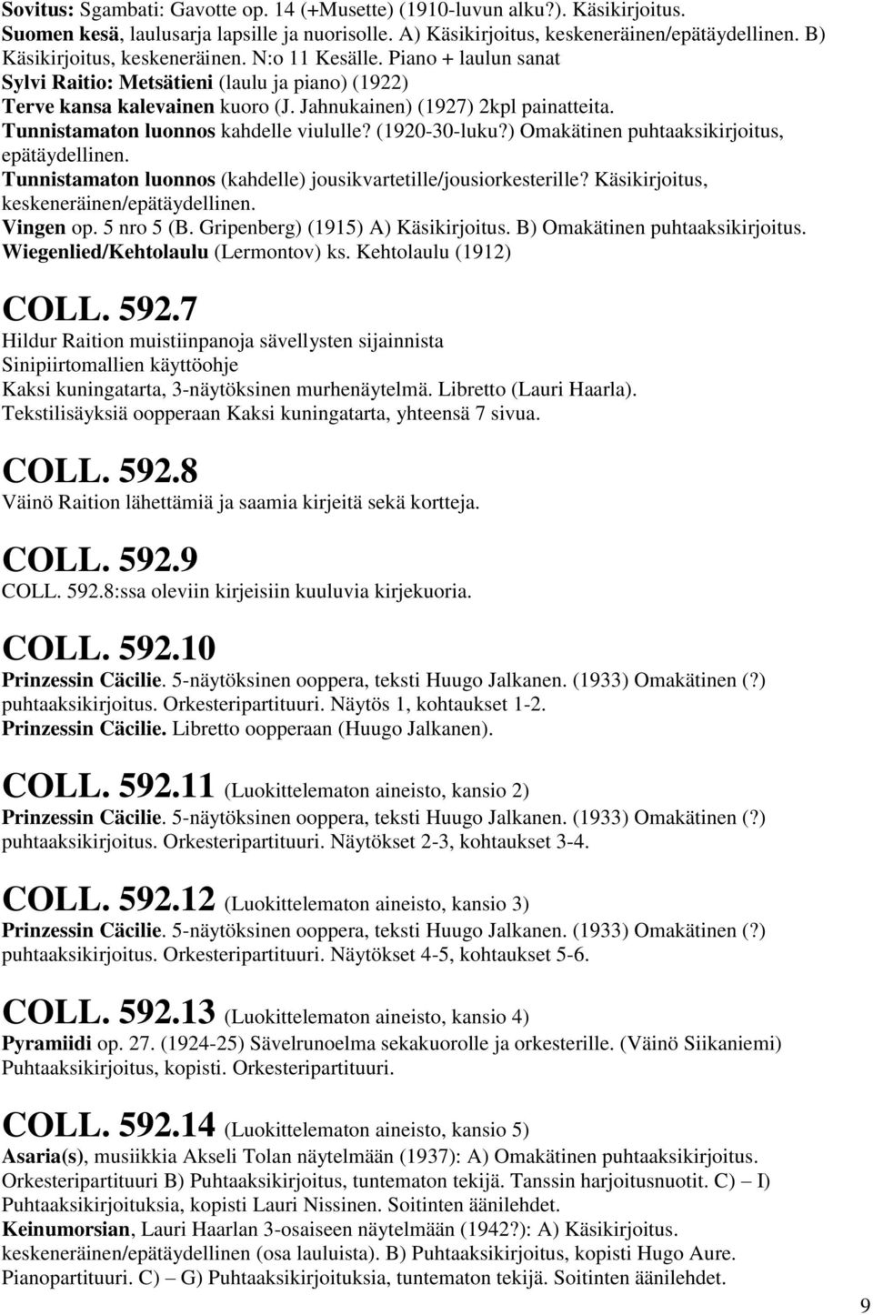 Tunnistamaton luonnos kahdelle viululle? (1920-30-luku?) Omakätinen puhtaaksikirjoitus, epätäydellinen. Tunnistamaton luonnos (kahdelle) jousikvartetille/jousiorkesterille?