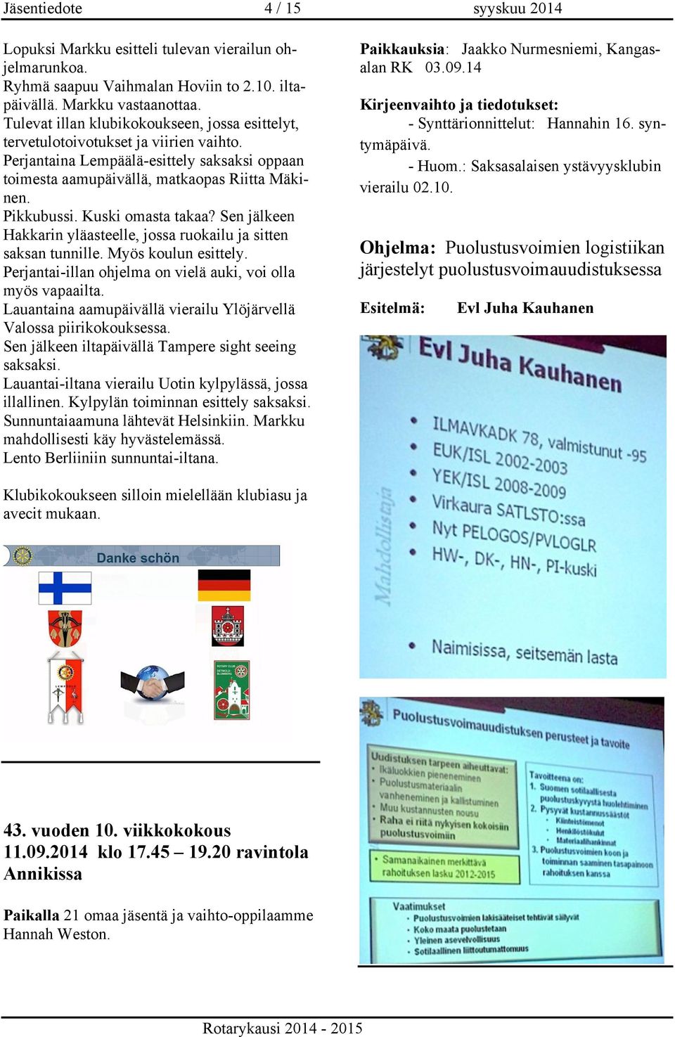 Kuski omasta takaa? Sen jälkeen Hakkarin yläasteelle, jossa ruokailu ja sitten saksan tunnille. Myös koulun esittely. Perjantai-illan ohjelma on vielä auki, voi olla myös vapaailta.