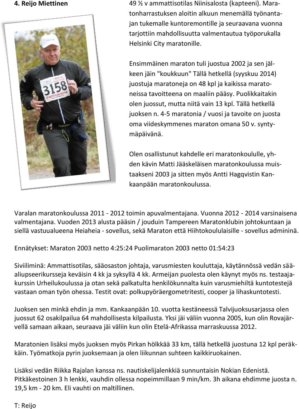 Ensimmäinen maraton tuli juostua 2002 ja sen jälkeen jäin "koukkuun" Tällä hetkellä (syyskuu 2014) juostuja maratoneja on 48 kpl ja kaikissa maratoneissa tavoitteena on maaliin pääsy.