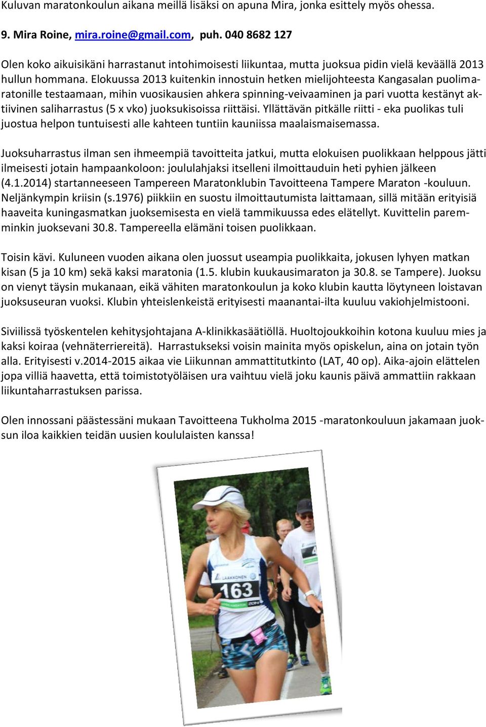 Elokuussa 2013 kuitenkin innostuin hetken mielijohteesta Kangasalan puolimaratonille testaamaan, mihin vuosikausien ahkera spinning-veivaaminen ja pari vuotta kestänyt aktiivinen saliharrastus (5 x