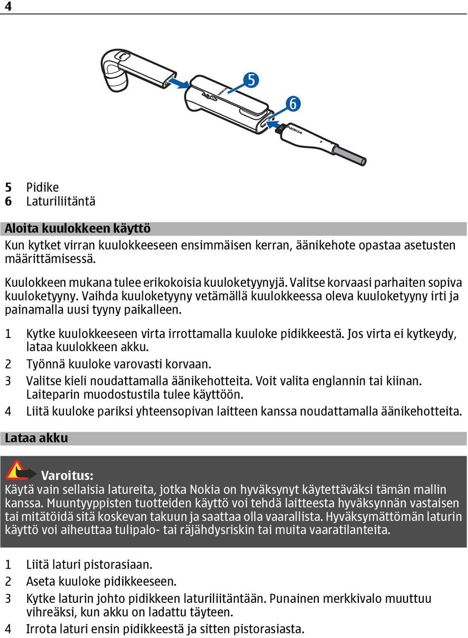 Vaihda kuuloketyyny vetämällä kuulokkeessa oleva kuuloketyyny irti ja painamalla uusi tyyny paikalleen. 1 Kytke kuulokkeeseen virta irrottamalla kuuloke pidikkeestä.