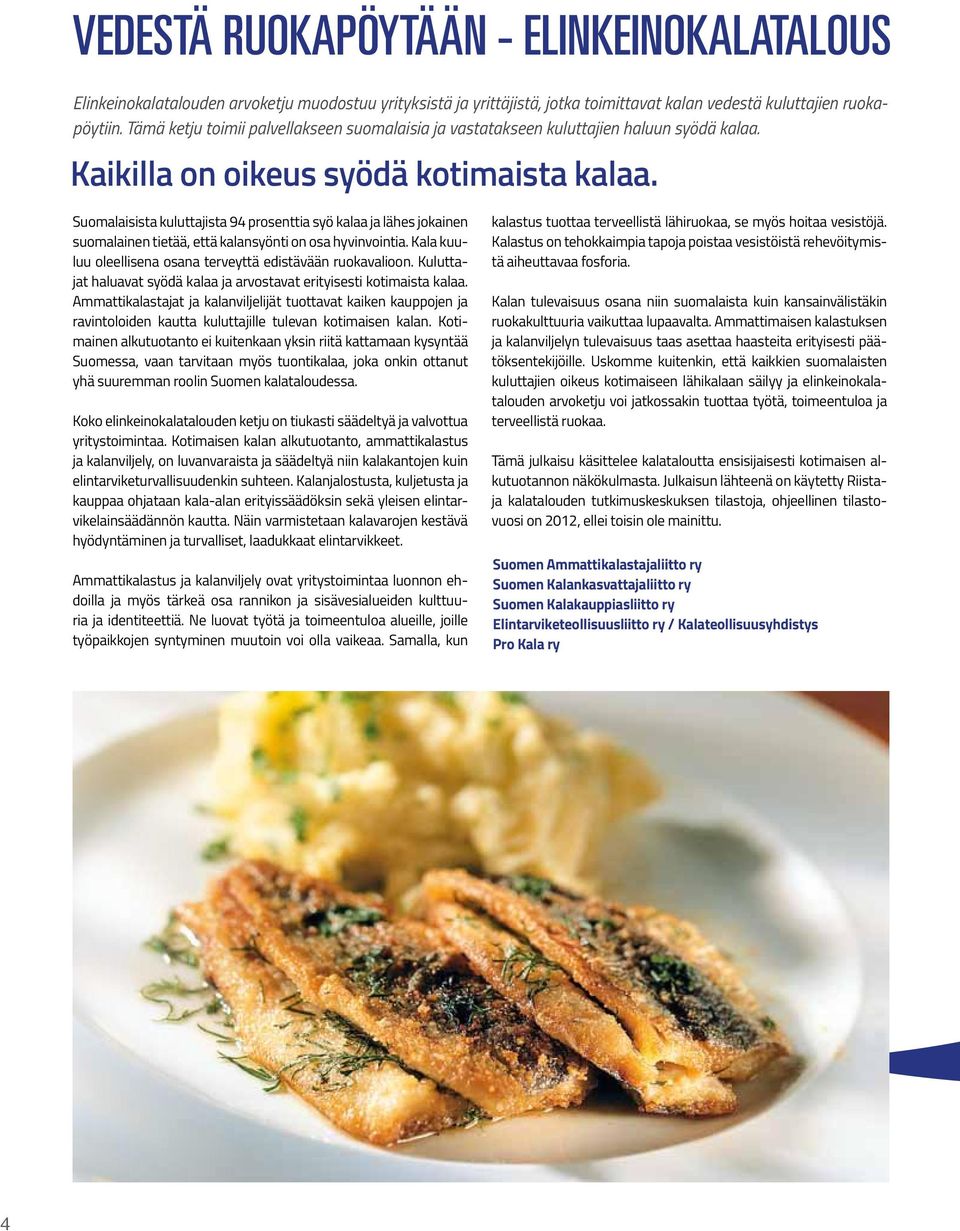 Suomalaisista kuluttajista 94 prosenttia syö kalaa ja lähes jokainen suomalainen tietää, että kalansyönti on osa hyvinvointia. Kala kuuluu oleellisena osana terveyttä edistävään ruokavalioon.