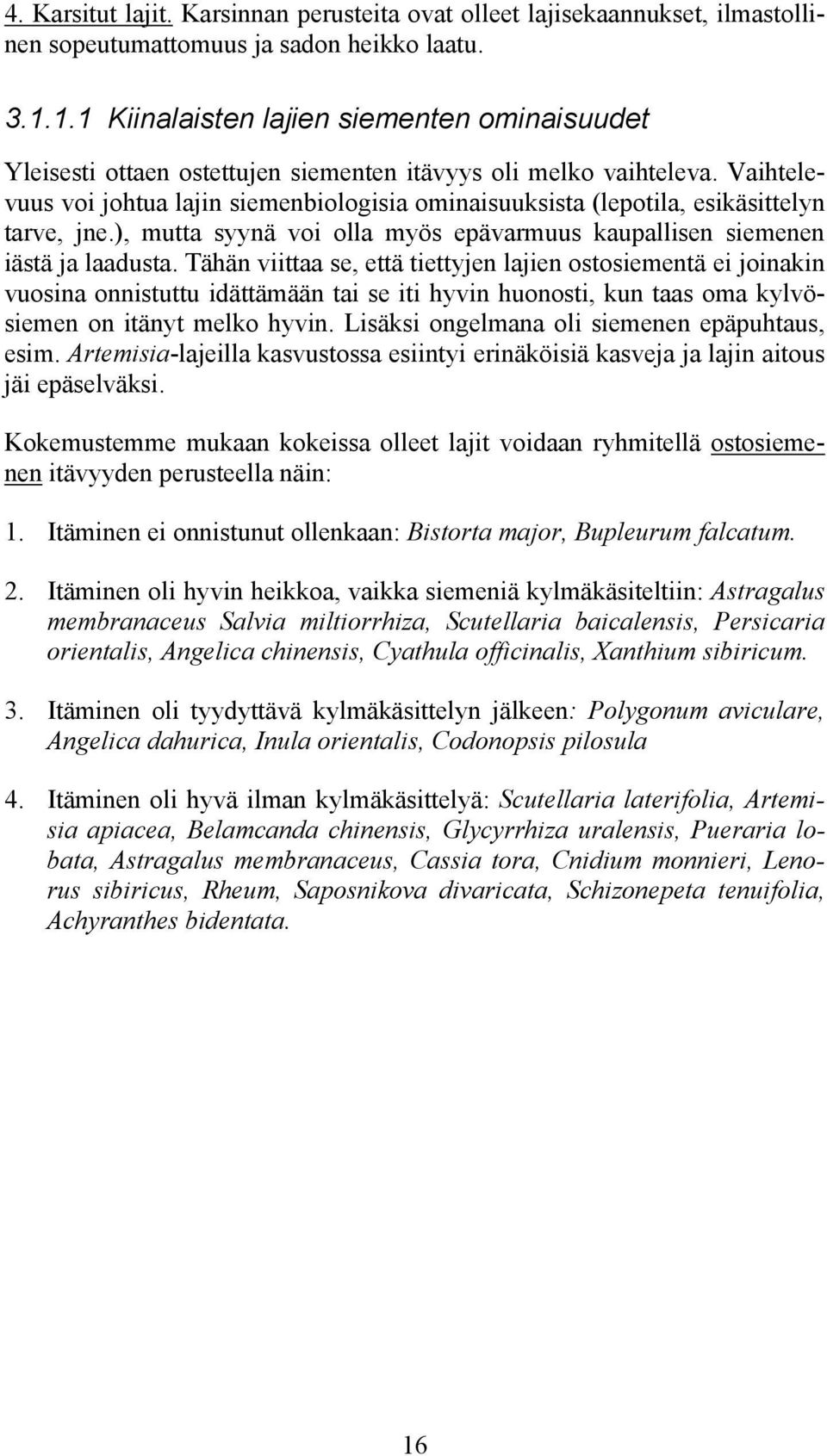 Vaihtelevuus voi johtua lajin siemenbiologisia ominaisuuksista (lepotila, esikäsittelyn tarve, jne.), mutta syynä voi olla myös epävarmuus kaupallisen siemenen iästä ja laadusta.