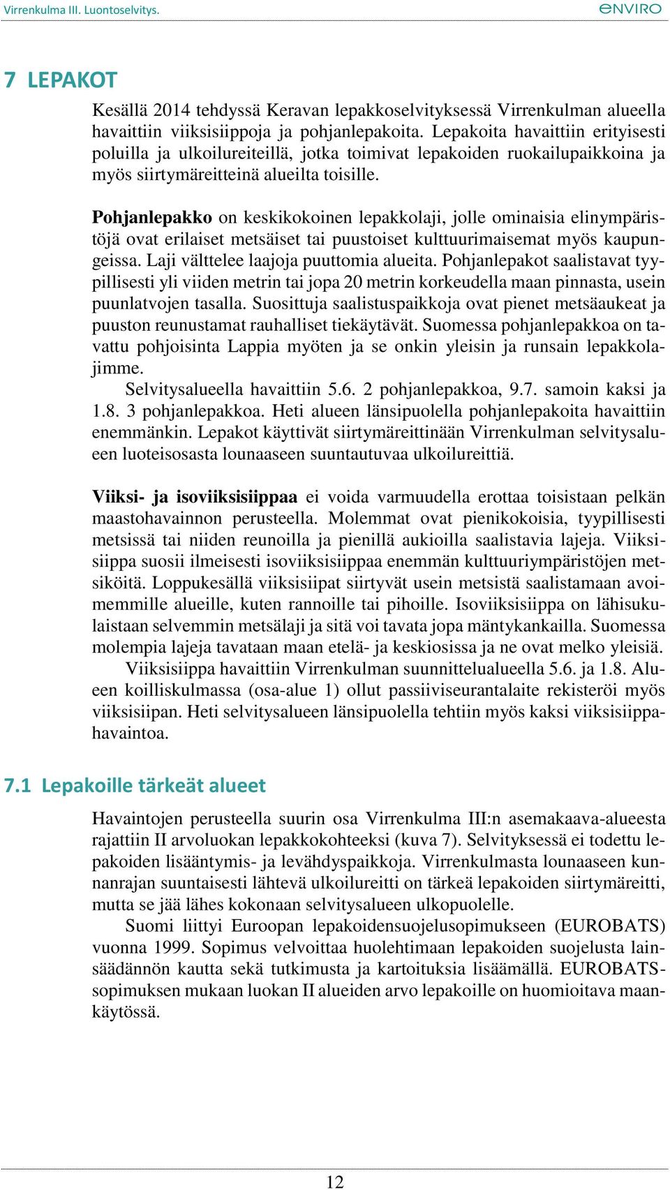 Pohjanlepakko on keskikokoinen lepakkolaji, jolle ominaisia elinympäristöjä ovat erilaiset metsäiset tai puustoiset kulttuurimaisemat myös kaupungeissa. Laji välttelee laajoja puuttomia alueita.