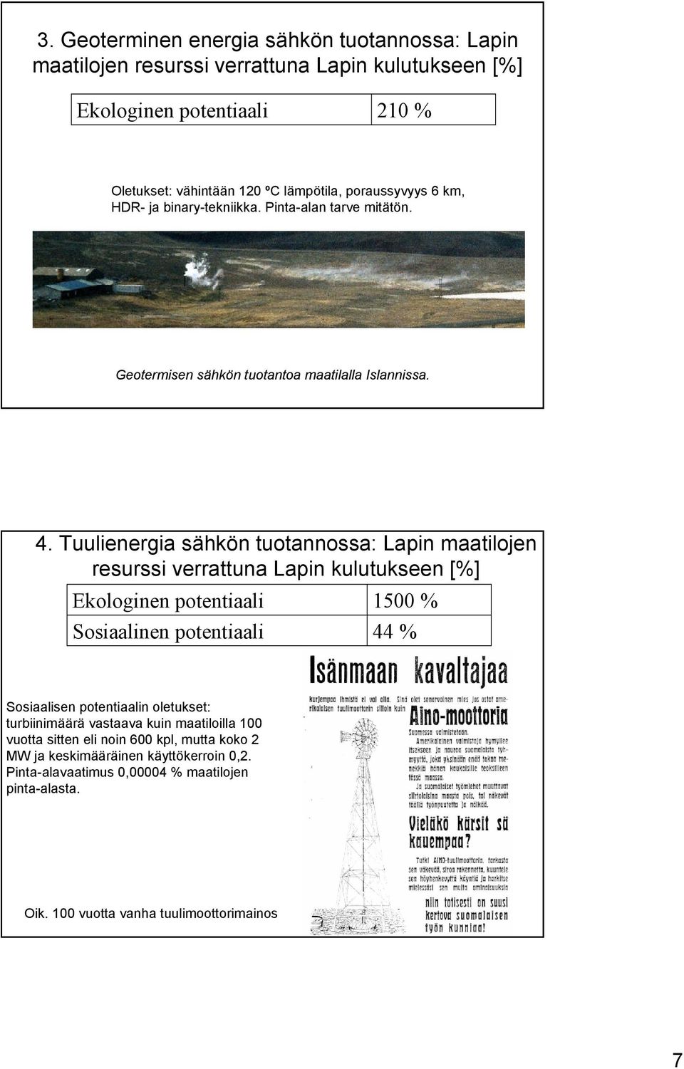 Tuulienergia sähkön tuotannossa: Lapin maatilojen resurssi verrattuna Lapin kulutukseen [%] Ekologinen potentiaali osiaalinen potentiaali 15 % 44 % osiaalisen