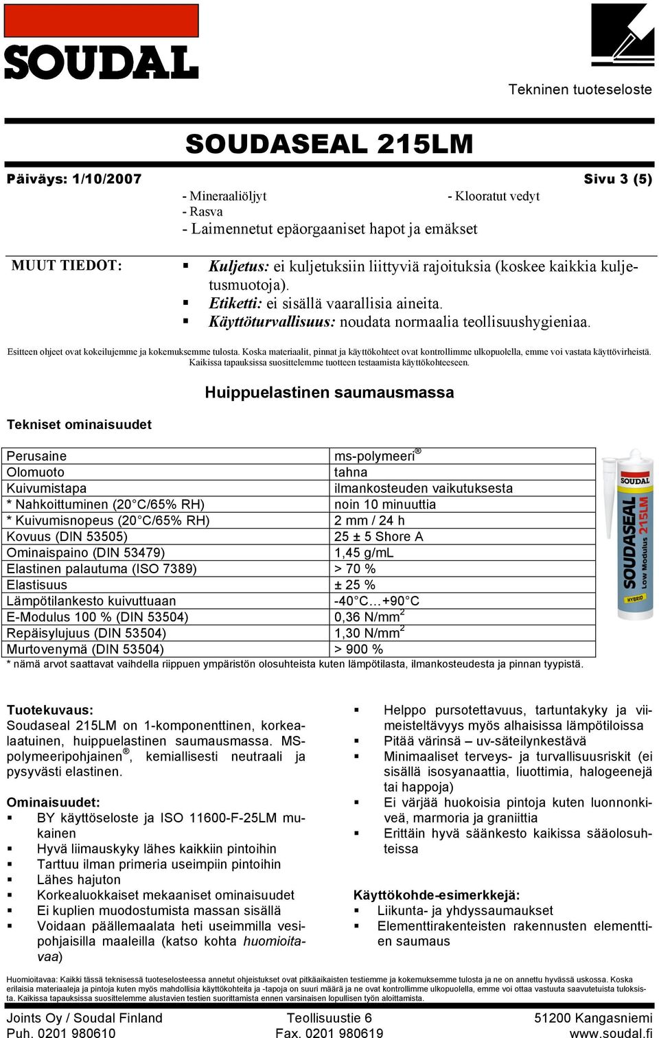 Koska materiaalit, pinnat ja käyttökohteet ovat kontrollimme ulkopuolella, emme voi vastata käyttövirheistä. Kaikissa tapauksissa suosittelemme tuotteen testaamista käyttökohteeseen.