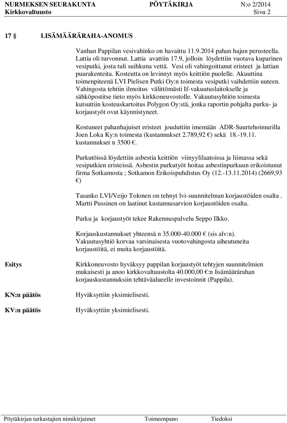 Akuuttina toimenpiteenä LVI Pielisen Putki Oy:n toimesta vesiputki vaihdettiin uuteen. Vahingosta tehtiin ilmoitus välittömästi If-vakuutuslaitokselle ja sähköpostitse tieto myös kirkkoneuvostolle.