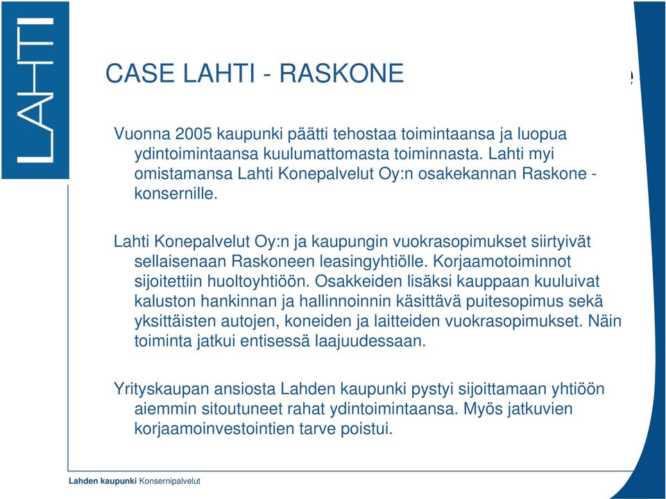 Lahti Konepalvelut Oy:n ja kaupungin vuokrasopimukset siirtyivät sellaisenaan Raskoneen leasingyhtiölle. Korjaamotoiminnot sijoitettiin huoltoyhtiöön.