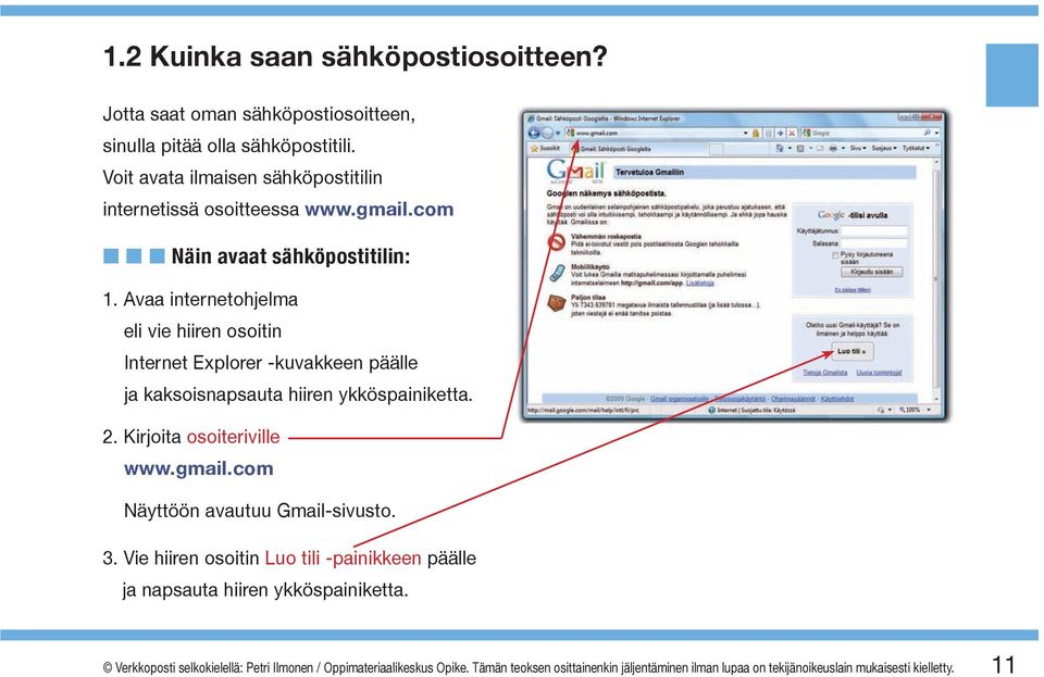 Avaa internetohjelma eli vie hiiren osoitin Internet Explorer -kuvakkeen päälle ja kaksoisnapsauta hiiren ykköspainiketta. 2. Kirjoita osoiteriville www.gmail.