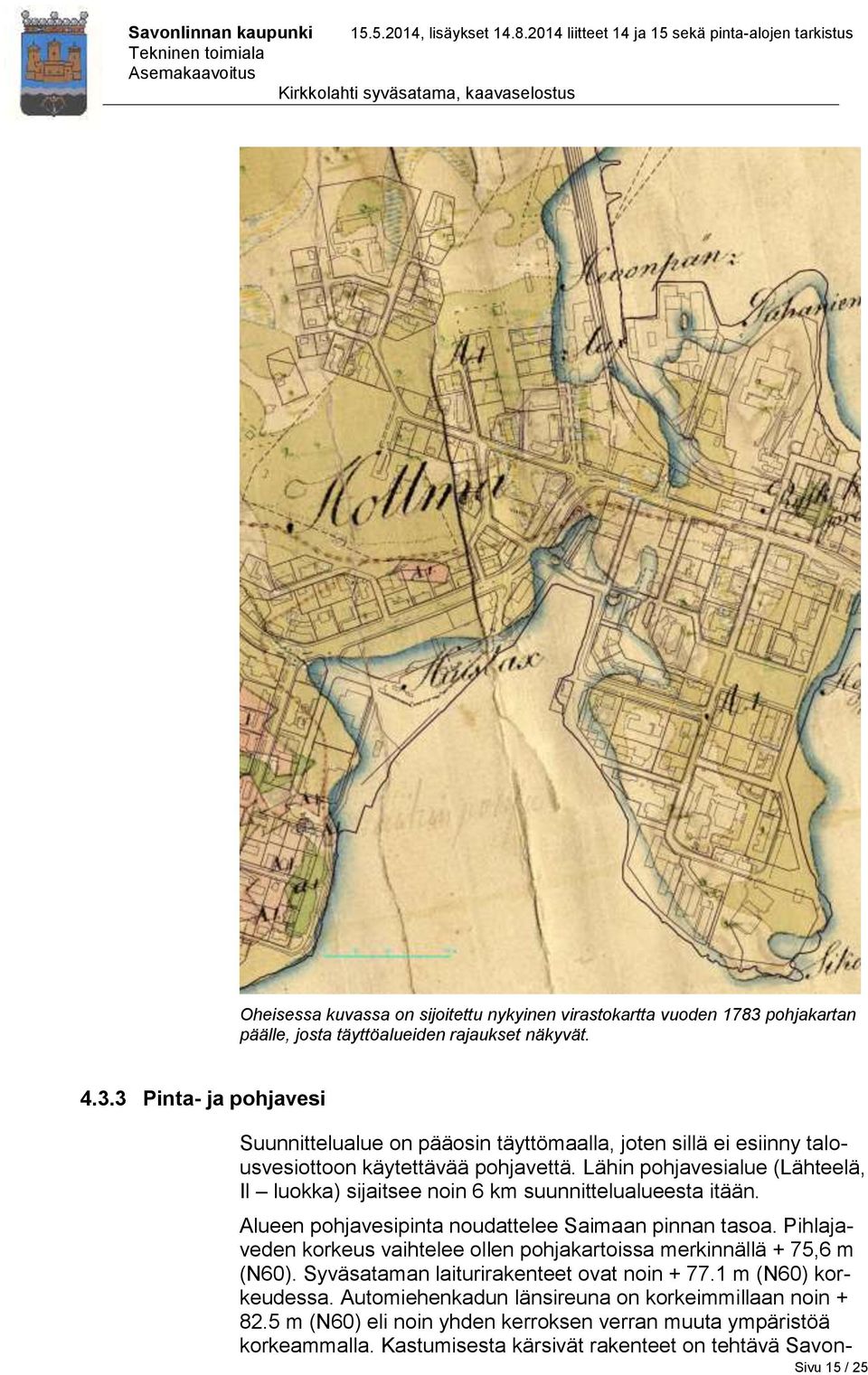 3 Pinta- ja pohjavesi Suunnittelualue on pääosin täyttömaalla, joten sillä ei esiinny talousvesiottoon käytettävää pohjavettä.