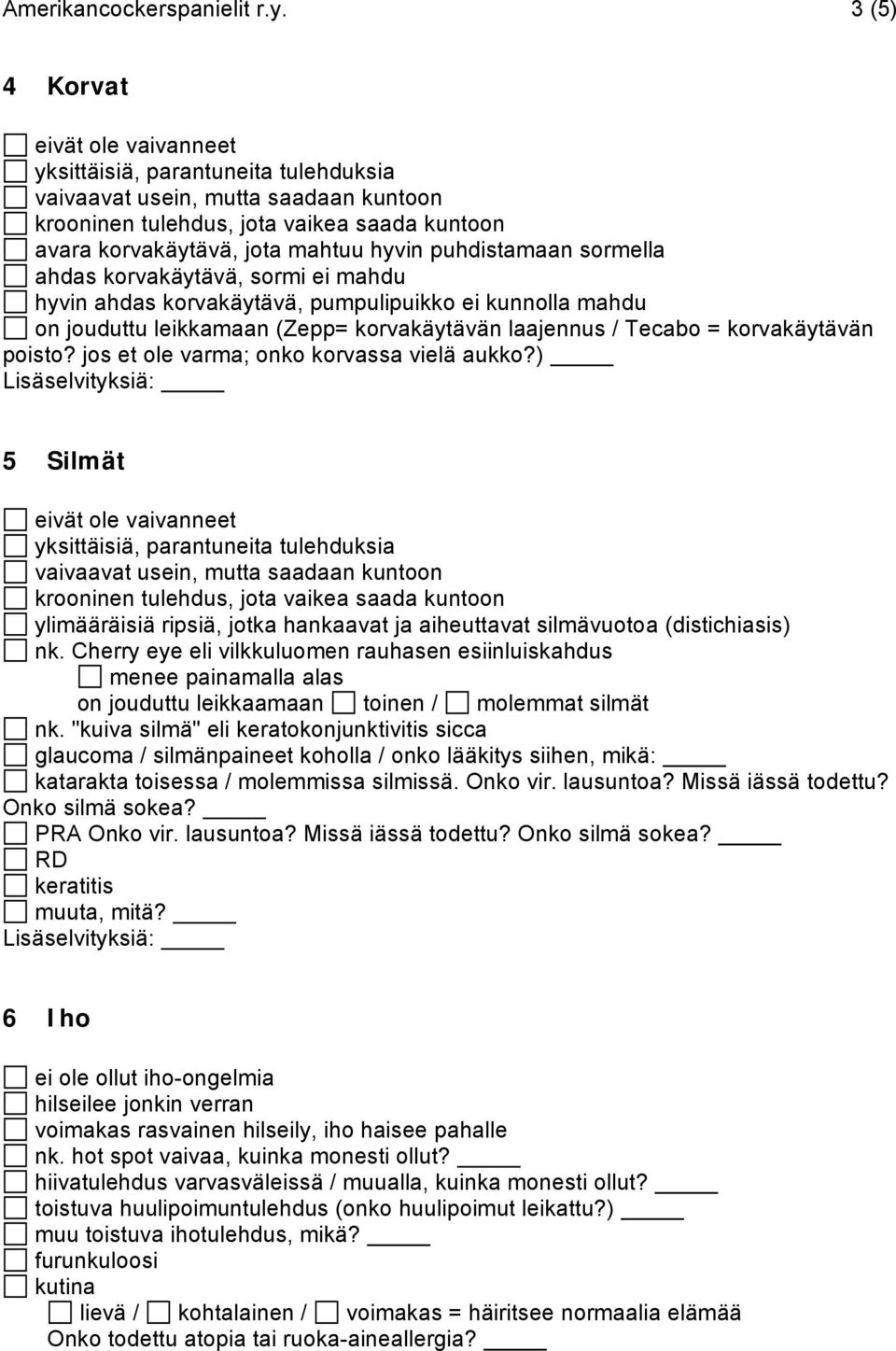 puhdistamaan sormella ahdas korvakäytävä, sormi ei mahdu hyvin ahdas korvakäytävä, pumpulipuikko ei kunnolla mahdu on jouduttu leikkamaan (Zepp= korvakäytävän laajennus / Tecabo = korvakäytävän