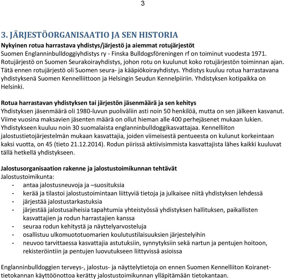 Yhdistys kuuluu rotua harrastavana yhdistyksenä Suomen Kennelliittoon ja Helsingin Seudun Kennelpiiriin. Yhdistyksen kotipaikka on Helsinki.