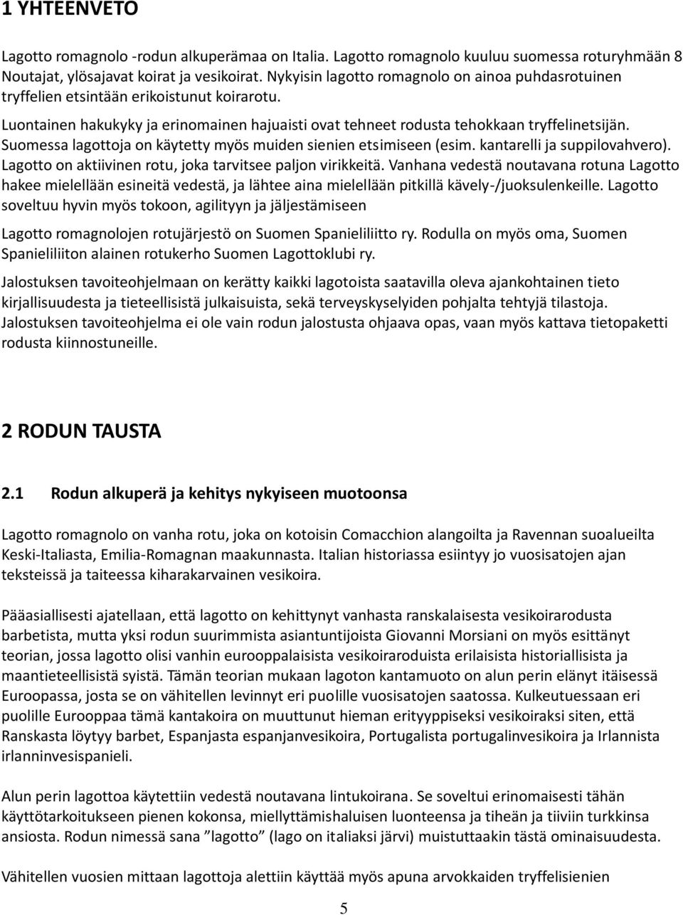 Suomessa lagottoja on käytetty myös muiden sienien etsimiseen (esim. kantarelli ja suppilovahvero). Lagotto on aktiivinen rotu, joka tarvitsee paljon virikkeitä.