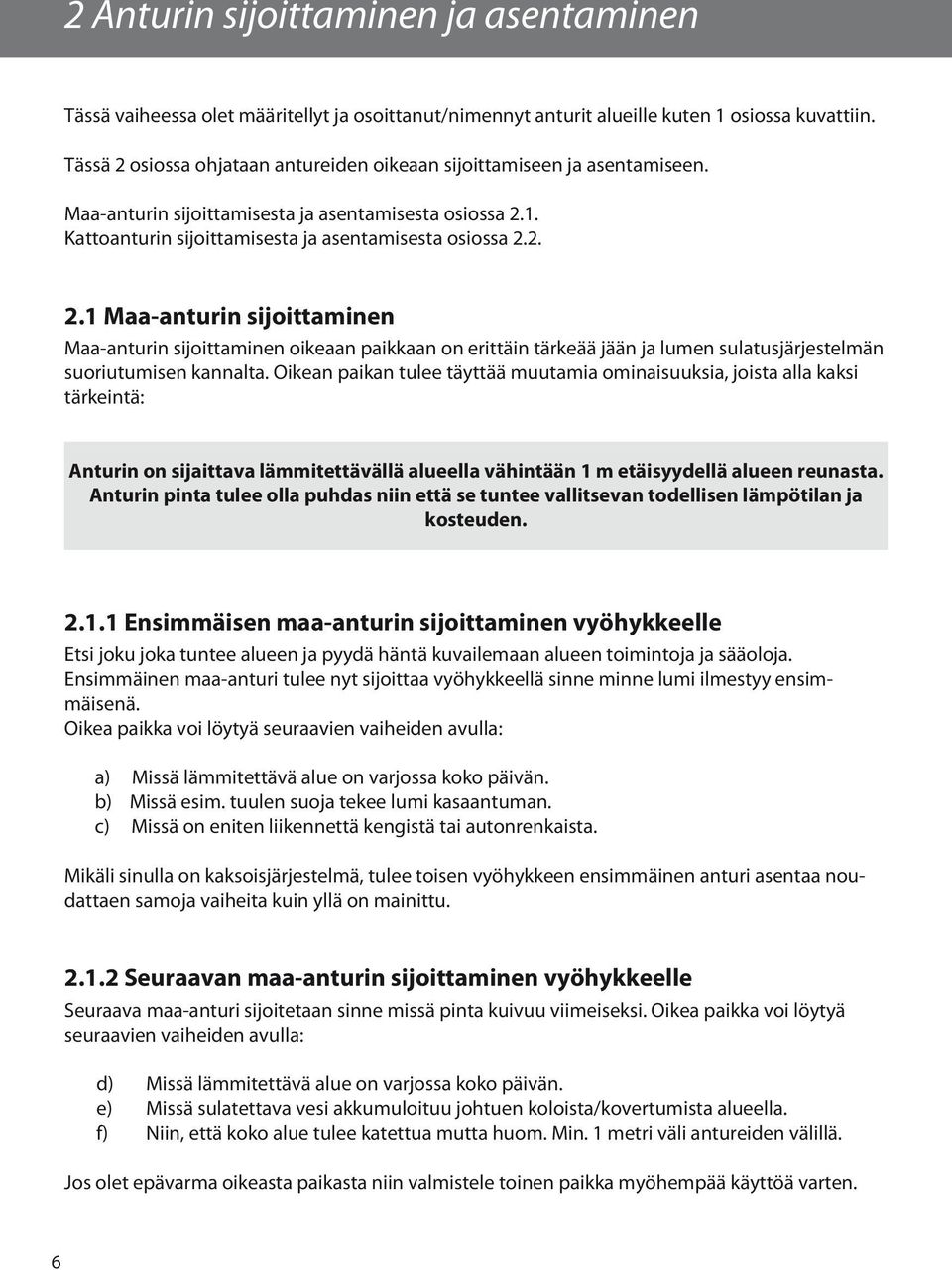 Oikean paikan tulee täyttää muutamia ominaisuuksia, joista alla kaksi tärkeintä: Anturin on sijaittava lämmitettävällä alueella vähintään 1 m etäisyydellä alueen reunasta.