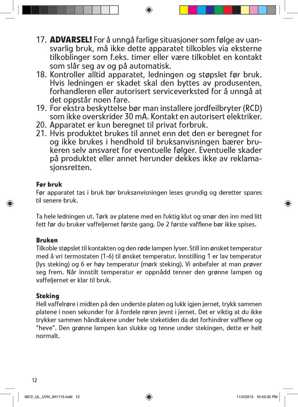 Hvis ledningen er skadet skal den byttes av produsenten, forhandleren eller autorisert serviceverksted for å unngå at det oppstår noen fare. 19.