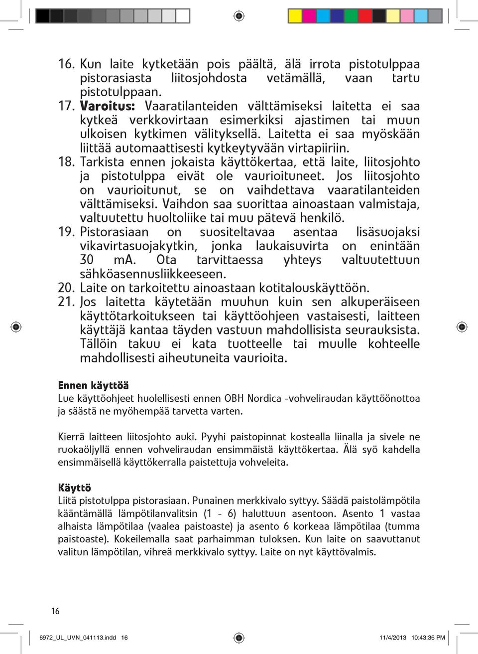 Laitetta ei saa myöskään liittää automaattisesti kytkeytyvään virtapiiriin. 18. Tarkista ennen jokaista käyttökertaa, että laite, liitosjohto ja pistotulppa eivät ole vaurioituneet.